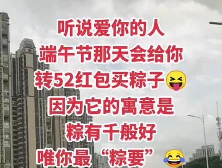 听说爱你的人,端午节那天会给你转52红包买粽子,因为它的寓意是:粽有千般好,唯你最“粽要”,这个还是要转一下,万一实现了呢😂😂😂#搞笑#幽默搞笑#看一遍笑一遍 #每天一笑烦恼忘掉 @抖音小助手