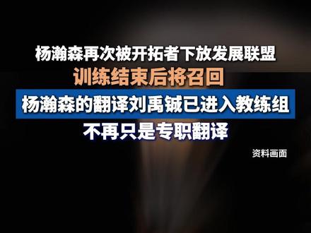 杨瀚森再次被开拓者下放发展联盟,训练结束后将召回,杨瀚森的翻译刘禹铖已进入教练组,不再只是专职翻译