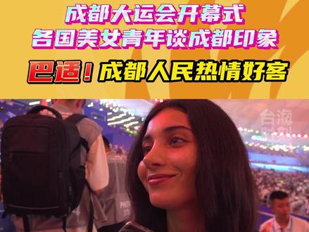成都大运会开幕式各国美女青年谈成都印象:巴适!成都人民热情好客#台海时刻