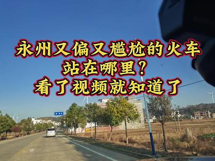 永州又偏又尴尬的火车站在哪里?不在零陵也不在双牌,在江永县#本地流量来了 #永州 #火车站