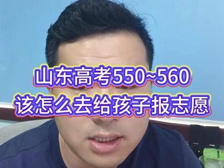 山东高考550~560,该怎么去给孩子报志愿 #山东志愿填报