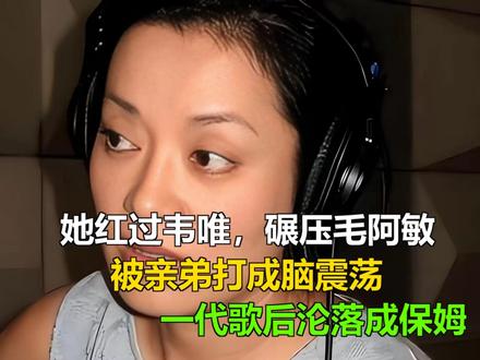 她红过韦唯,碾压毛阿敏,被亲弟打成脑震荡,一代歌后沦落成保姆 她红过韦唯,碾压毛阿敏,被亲弟打成脑震荡,一代歌后沦落成保姆
