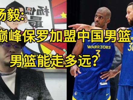 巅峰保罗加盟中国男篮,男篮能走多远?#杨毅 #姚明 #詹姆斯 #中国男篮 #易建联