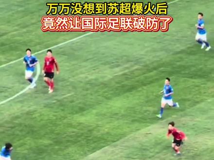 万万没想到苏超爆火后,竟然让国际足联破防了#国足#苏超#足球