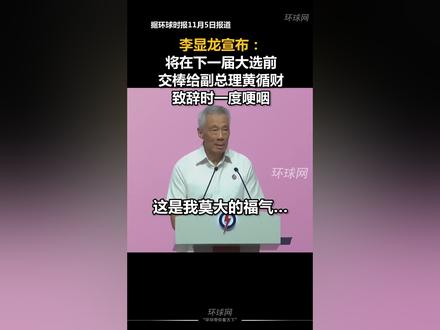 李显龙宣布:将在下一届大选前交棒给副总理黄循财,致辞时一度哽咽