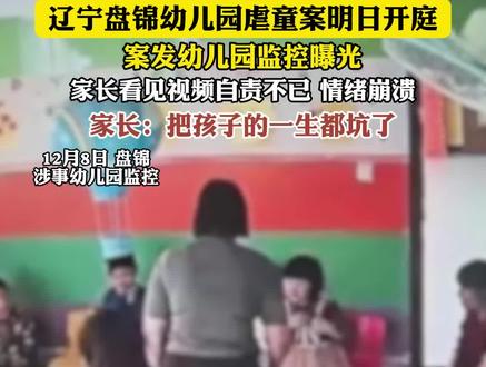 辽宁盘锦幼儿园虐童案明日开庭,案发幼儿园监控曝光,家长看见视频自责不已 情绪崩溃,家长:把孩子的一生都坑了(越炜栋)