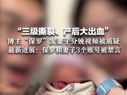 “三级撕裂、产后大出血” 博主“保罗”发妻子分娩视频被质疑 最新进展来了:保罗和妻子3个账号被禁言