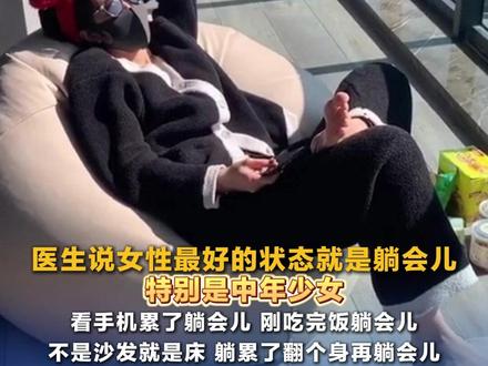 医生说女性最好的状态就是躺会儿 特别是中年少女 看手机累了躺会儿 刚吃完饭躺会儿 不是沙发就是床 躺累了翻个身再躺会儿