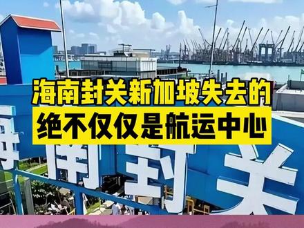 海南封关是走自己的路,但是新加坡失去的绝不仅仅是航运中心地位 #海南封关 #新加坡经济 #国际贸易