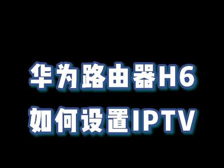 华为路由H6如何设置IPTV#华为h6 #华为手机 #数码 #华为#路由器