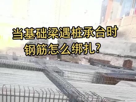 当基础梁遇桩承台钢筋怎么绑扎?#工程造价 #海翔造价 #现场学造价 #土建造价 #造价实战 #土木工程 @抖音