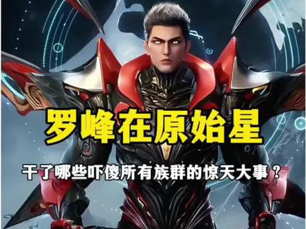 罗峰在原始星中干了哪些吓傻所有族群的惊天大事? #罗峰 #吞噬星空 #青年创作者成长计划 #国漫作者团