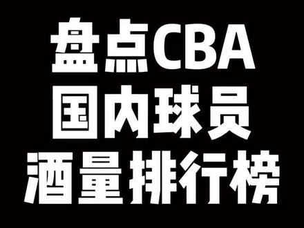 盘点CBA国内球员酒量排行榜#dou来cba#dou是球评人#辽宁男篮#CBA酒量排行榜#@抖音小助手