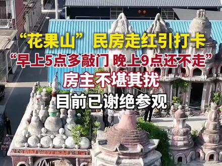 “花果山”民房走红引打卡,房主不堪其扰,谢绝参观。
