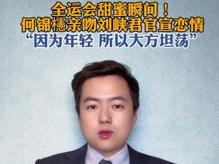 全运会甜蜜瞬间!何锦櫶亲吻刘峡君官宣恋情。“因为年轻 所以大方坦荡”