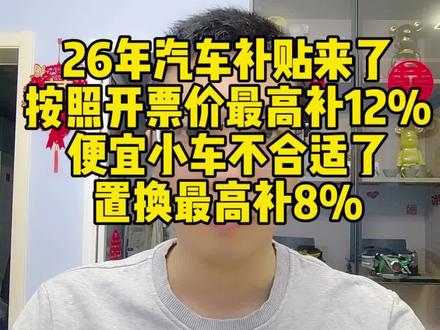 26年汽车补贴来了 按照开票价最高补12% 便宜小车不合适了 置换最高补8% #老百姓关注的问题 #26年汽车报废补贴 #汽车以旧换新补贴 #2026年汽车报废补贴 #2026年汽车国补