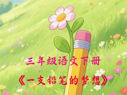 三年级语文下册《一支铅笔的梦想》 #上热门话题 #三年级语文下册 #一支铅笔的梦想