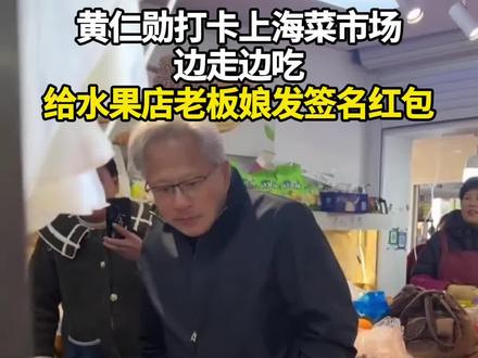 黄仁勋打卡上海菜市场 边走边吃 给水果店老板娘发签名红包