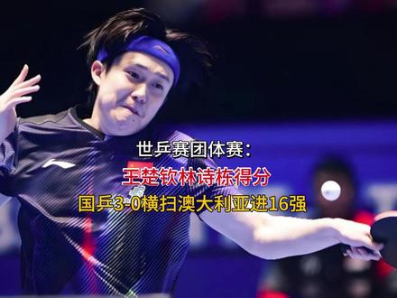 世乒赛团体赛:王楚钦林诗栋得分 国乒3-0横扫澳大利亚!