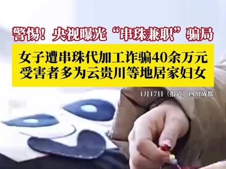 央视揭开“串珠兼职”骗局!受害者多为居家妇女,涉及四川、云南、贵州、广西等地,涉案金额超460万元。目前,两名嫌疑人已被抓获,案件正进一步侦办中。#串珠骗局 #央视曝光