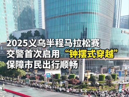 #2025义乌半程马拉松赛 义乌公安首次启用“钟摆式穿越”,方便市民安全穿行赛道!
