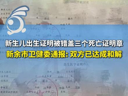 新生儿出生证明被错盖三个死亡证明章,新余市卫健委通报: 双方已达成和解。