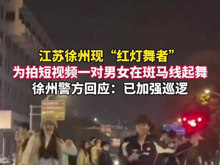 #江苏徐州 现“红灯舞者”,为拍短视频一对男女在#斑马线 起舞,徐州警方回应:已加强巡逻。
