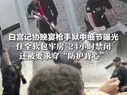 白宫记协晚宴枪手狱中细节曝光,住全软包牢房 24小时禁闭,还被要求穿“防护背心”,他已被控暗杀未遂等多项联邦重罪