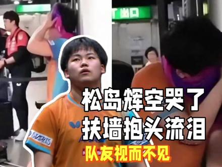 松岛辉空哭了!扶墙抱头流泪,输球后彻底迷茫,队友无一人安慰#国乒
