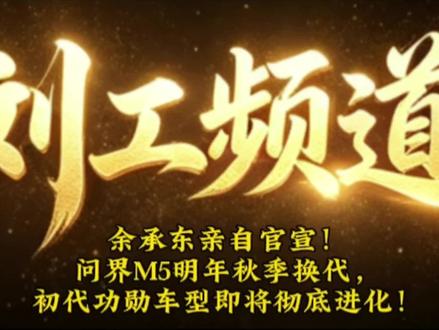 余承东亲自官宣!问界M5明年秋季换代,初代功勋车型即将彻底进