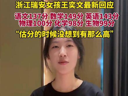 浙江瑞安女孩王奕文最新回应高考成绩,语文137分数学149分英语143分物理100分化学98分生物99分。“估分的时候也没想到有那么高的成绩”