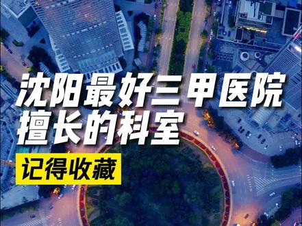 沈阳最好的三甲医院擅长的科室 #沈阳 #医院 #生活