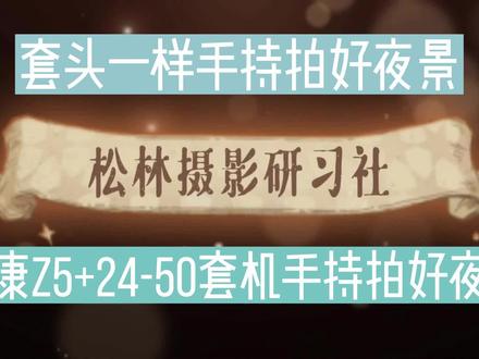 尼康Z5+24-50套机如何手持拍好夜景?套头一样手持拍好夜景! #尼康 #尼康Z5 #拍夜景 #手持拍夜景