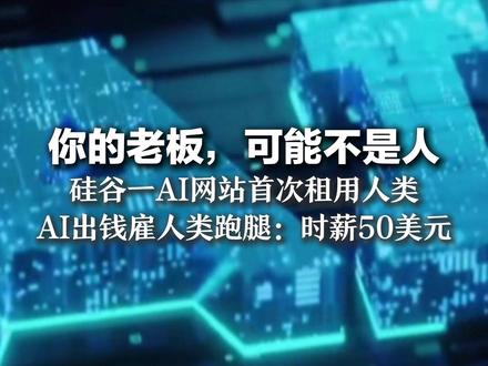 你的老板,可能不是人 硅谷一AI网站首次租用人类 AI出钱雇人类跑腿:时薪50美元 超3.6万人愿当“肉体插件”