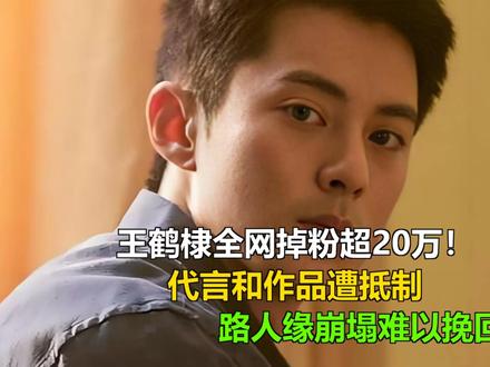 王鹤棣全网掉粉超20万!代言和作品遭抵制,路人缘崩塌难以挽回 王鹤棣全网掉粉超20万!代言和作品遭抵制,路人缘崩塌难以挽回