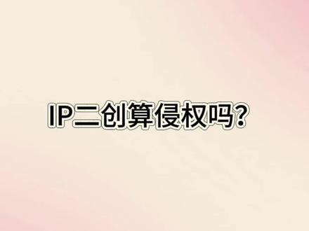 IP二创算侵权吗?#知识产权 #专利