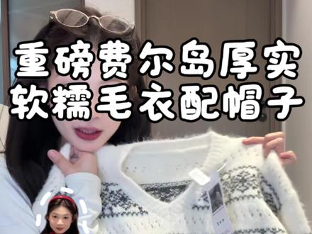 重磅加厚费尔岛毛衣 还配一个同工同料的帽子 商家你这也太会了吧🥹#今日穿搭 #冬季搭配 #毛衣穿搭 #毛衣分享 #新年穿搭