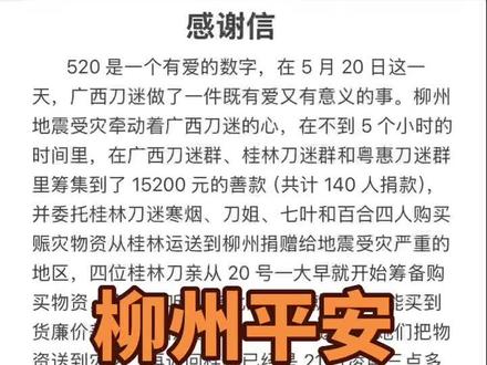 广西刀迷善举 这份视频记录了广西刀迷为柳州地震灾区捐献善款的各项收支明细。
被刀郎音乐深深打动的人,内心皆是善良纯粹,心怀觉悟,始终保有滚烫赤诚的赤子之心。心系震区同胞,众人携手伸出援手,这份暖心善举满满都是正能量,值得大家一同弘扬传播,麻烦各位相互转发分享~#桂林刀迷#柳州刀迷#广西刀迷会#粤惠刀迷群 #柳州地震 祈福平安顺遂