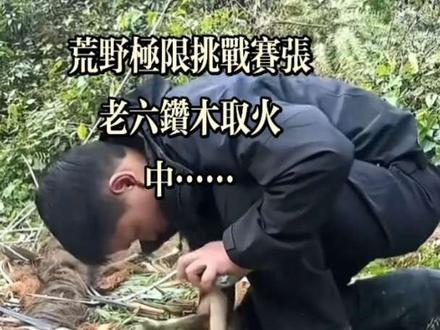 荒野极限挑战赛张老六钻木取火中……