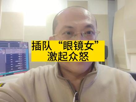插队“眼镜女”,激起众怒。#女子欲插队怒怼提醒者 #声量计划 #我的抖音启发旅程 #大v说 #抖音评论