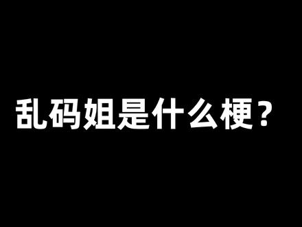 全网都在找的乱码姐最早出自哪里?#断网补全计划 #梗