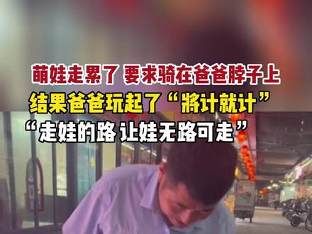 6月1号山东,萌娃走累了,要求骑在爸爸的脖子上,结果爸爸玩起了“将计就计”,“走娃的路,让娃无路可走。 ”