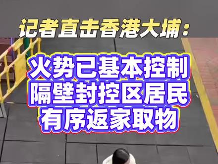 记者直击香港大埔:火势已基本控制,隔壁封控区居民有序返家取物 #香港 #大埔 #香港大火 #媒体精选计划 #热点零距离
