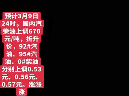 预计3月9日24时,国内汽柴油上调670元/吨,折升价,92#汽油、95#汽油、0#柴油分别上调0.53元、0.56元、0.57元。涨涨涨