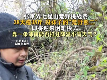 张家界七星山荒野挑战赛 38天瘦38斤 没袜子的“荒野熊二”即将迎来困难模式 靠一条薄裤能否扛过降温小雪天气? #张家界七星山 #荒野熊二 #荒野求生