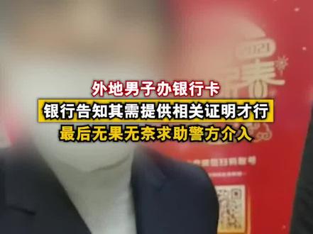 1月20日浙江宁波,一外地男子到银行办卡,银行告知其需提供相关证明才行!最后无果无奈求助警方介入