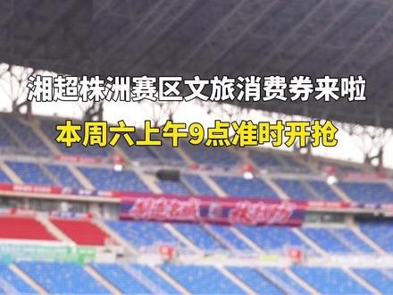 #湘超 株洲赛区文旅消费券来啦!本周六上午9点准时开抢!