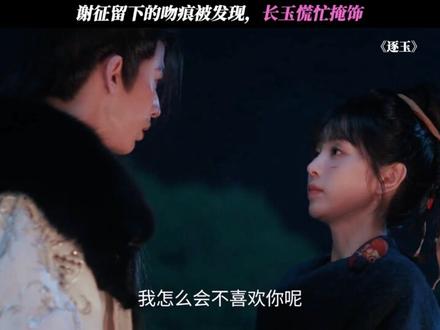 谢征留下的吻痕被发现,长玉慌忙掩饰 #逐玉