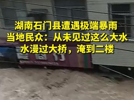 湖南石门县遭遇极端暴雨 当地村民:水漫过大桥,已经淹到房屋二楼