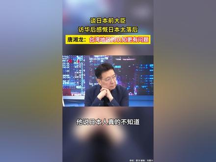 谈日本前大臣访华后感慨日本太落后,唐湘龙:台湾地区的认知更有问题